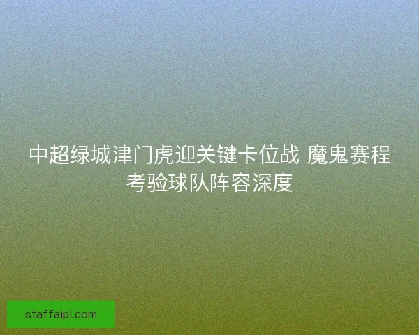 中超绿城津门虎迎关键卡位战 魔鬼赛程考验球队阵容深度